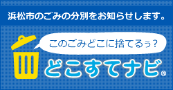 浜松市のごみの分別をお知らせします。このごみどこに捨てるぅ？どこすてナビ