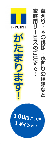 草刈り・木の伐採・水回りの掃除など家庭用サービスのご注文でTポイントがたまります！100円につき1ポイント！
